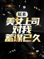 原來，美女上司對(duì)我蓄謀已久
