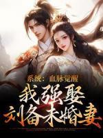 系統(tǒng)：血脈覺醒，我強娶劉備未婚妻