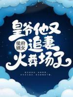 侯府嫡女：皇爺他又追妻火葬場(chǎng)了