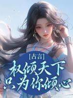 古言：權(quán)傾天下，只為你傾心