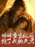 妹妹重生以后，搶了我的夫君