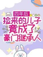 四年后，撿來的兒子竟成了豪門繼承人