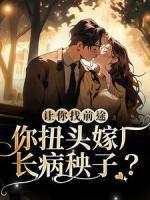 讓你找前途，你扭頭嫁廠長病秧子？