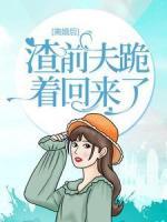 離婚后：渣前夫跪著回來了