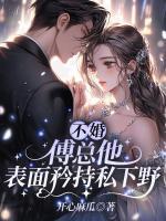 不婚？傅總他表面矜持私下野