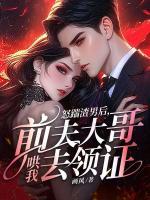 怒踹渣男后，前夫大哥哄我去領(lǐng)證