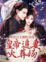 尊貴公主被貶雜役？皇帝追妻火葬場(chǎng)