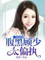 一錯成婚：腹黑顧少太偏執(zhí)