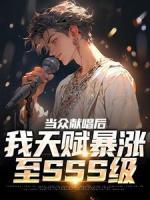 當眾獻唱后，我天賦暴漲至SSS級