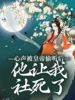 心聲被皇帝偷聽后，他讓我社死了