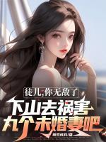 徒兒，你無敵了，下山去禍害九個未婚妻吧
