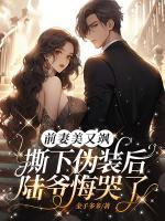 前妻美又颯，撕下偽裝后陸爺悔哭了