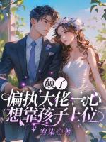 顛了！偏執(zhí)大佬一心想靠孩子上位