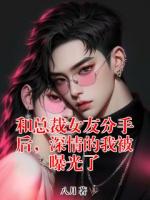和總裁女友分手后，深情的我被曝光了