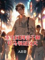 重生回到妻子和竹馬領(lǐng)證這天