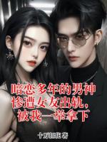暗戀多年的男神慘遭女友出軌，被我一舉拿下