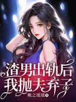 渣男出軌后，我拋夫棄子