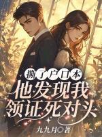 撕了戶口本，他發(fā)現(xiàn)我領(lǐng)證死對頭