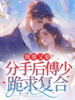 既要又要？分手后傅少跪求復合