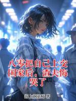 八零把自己上交國(guó)家后，渣夫悔哭了