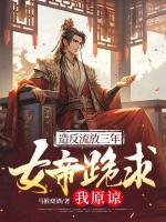 造反流放三年，女帝跪求我原諒