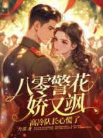 八零警花嬌又颯，高冷隊(duì)長心慌了