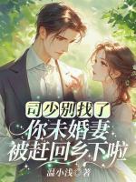 司少別找了，你未婚妻被趕回鄉(xiāng)下啦！