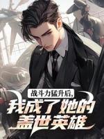 戰(zhàn)斗力猛升后，我成了她的蓋世英雄