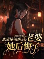 戀愛腦清醒后，老婆她后悔了