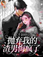 千金回歸，拋棄我的渣男悔瘋了