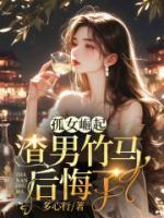 孤女崛起，渣男竹馬后悔了