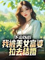 下山以后，我被美女富婆拉去結(jié)婚