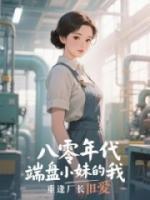 八零年代，端盤小妹的我重逢廠長舊愛