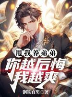 甩我養(yǎng)弟弟，你越后悔我越爽