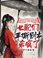 彈幕劇透后，女配們手撕劇本殺瘋了