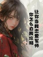 讓你當(dāng)我戀愛(ài)軍師，你怎么自我攻略？