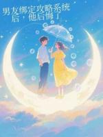 男友綁定攻略系統(tǒng)后，他后悔了