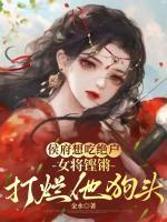 侯府想吃絕戶，女將鏗鏘打爛他狗頭