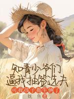 知青少爺們逼我抽簽選夫，可我孩子都生倆了