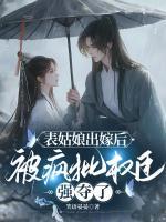 表姑娘出嫁后，被瘋批權(quán)臣強(qiáng)奪了