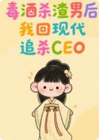 毒酒殺渣男后，我回現(xiàn)代追殺CEO