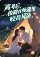 高考后，校霸在帳篷里咬我耳朵