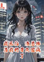 我死后，渣總捧著我的骨灰盒瘋了