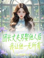 團(tuán)長丈夫另娶他人后，我讓他一無所有