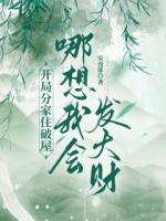 開(kāi)局分家住破屋，哪想我會(huì)發(fā)大財(cái)