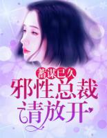 蓄謀已久：邪性總裁請(qǐng)放開