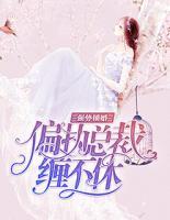 強(qiáng)勢鎖婚：偏執(zhí)總裁纏不休