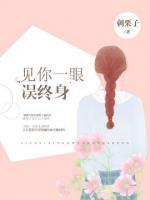 見(jiàn)你一眼誤終身