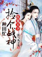 醫(yī)寵天下：撿個(gè)戰(zhàn)神種田忙