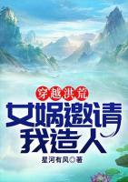 穿越洪荒：女?huà)z邀請(qǐng)我造人